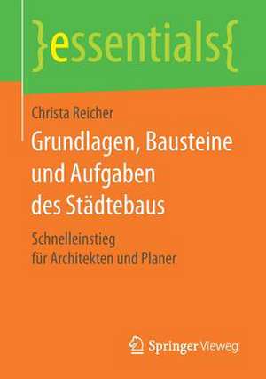 Grundlagen, Bausteine und Aufgaben des Städtebaus: Schnelleinstieg für Architekten und Planer de Christa Reicher