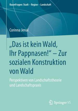 „Das ist kein Wald, Ihr Pappnasen!“ – Zur sozialen Konstruktion von Wald: Perspektiven von Landschaftstheorie und Landschaftspraxis de Corinna Jenal