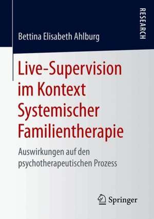 Live-Supervision im Kontext Systemischer Familientherapie: Auswirkungen auf den psychotherapeutischen Prozess de Bettina Elisabeth Ahlburg