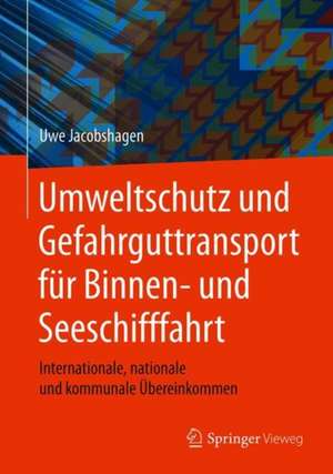 Umweltschutz und Gefahrguttransport für Binnen- und Seeschifffahrt: Internationale, nationale und kommunale Übereinkommen de Uwe Jacobshagen