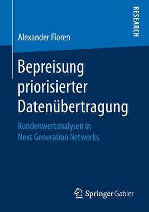 Bepreisung priorisierter Datenübertragung: Kundenwertanalysen in Next Generation Networks de Alexander Floren