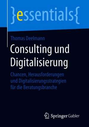 Consulting und Digitalisierung: Chancen, Herausforderungen und Digitalisierungsstrategien für die Beratungsbranche de Thomas Deelmann