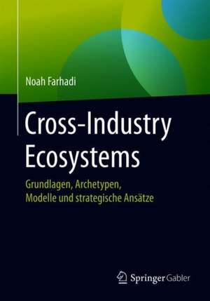 Cross-Industry Ecosystems: Grundlagen, Archetypen, Modelle und strategische Ansätze de Noah Farhadi