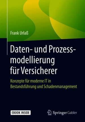 Daten- und Prozessmodellierung für Versicherer: Konzepte für moderne IT in Bestandsführung und Schadenmanagement de Frank Urlaß