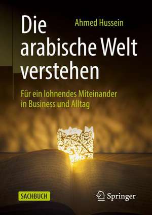 Die arabische Welt verstehen: Für ein lohnendes Miteinander in Business und Alltag de Ahmed Hussein