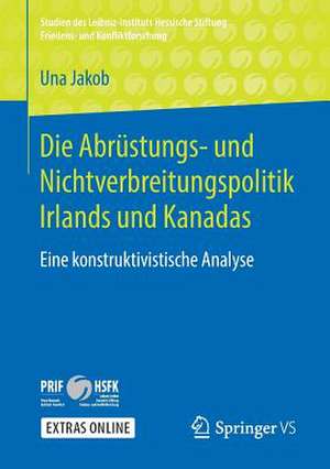 Die Abrüstungs- und Nichtverbreitungspolitik Irlands und Kanadas: Eine konstruktivistische Analyse de Una Jakob