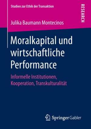 Moralkapital und wirtschaftliche Performance: Informelle Institutionen, Kooperation, Transkulturalität de Julika Baumann Montecinos