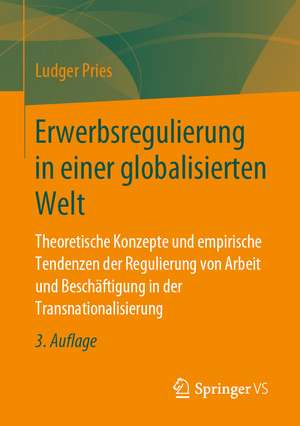 Erwerbsregulierung in einer globalisierten Welt: Theoretische Konzepte und empirische Tendenzen der Regulierung von Arbeit und Beschäftigung in der Transnationalisierung de Ludger Pries