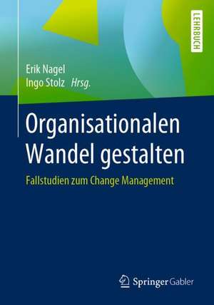 Organisationalen Wandel gestalten: Fallstudien zum Change Management de Erik Nagel