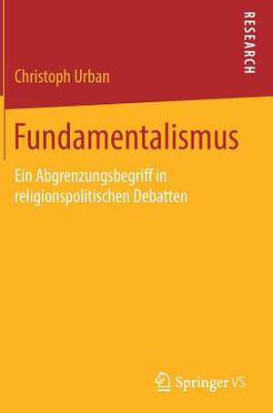 Fundamentalismus: Ein Abgrenzungsbegriff in religionspolitischen Debatten de Christoph Urban