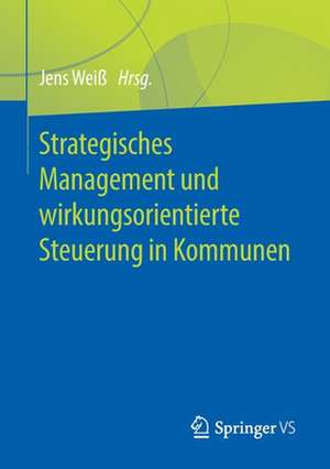 Strategisches Management und wirkungsorientierte Steuerung in Kommunen de Jens Weiß