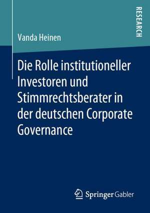 Die Rolle institutioneller Investoren und Stimmrechtsberater in der deutschen Corporate Governance de Vanda Heinen