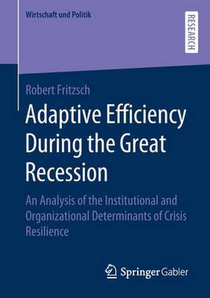 Adaptive Efficiency During the Great Recession: An Analysis of the Institutional and Organizational Determinants of Crisis Resilience de Robert Fritzsch