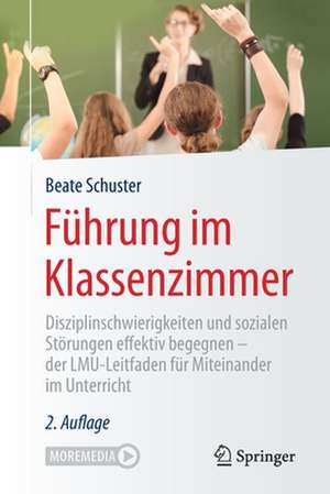 Führung im Klassenzimmer: Disziplinschwierigkeiten und sozialen Störungen effektiv begegnen - der LMU-Leitfaden für Miteinander im Unterricht de Beate Schuster