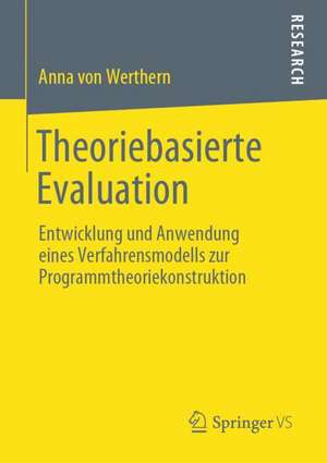 Theoriebasierte Evaluation: Entwicklung und Anwendung eines Verfahrensmodells zur Programmtheoriekonstruktion de Anna von Werthern