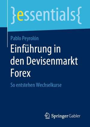 Einführung in den Devisenmarkt Forex: So entstehen Wechselkurse de Pablo Peyrolón