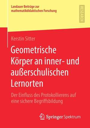 Geometrische Körper an inner- und außerschulischen Lernorten: Der Einfluss des Protokollierens auf eine sichere Begriffsbildung de Kerstin Sitter