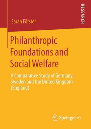 Philanthropic Foundations and Social Welfare: A Comparative Study of Germany, Sweden and the United Kingdom (England) de Sarah Förster