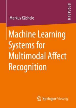 Machine Learning Systems for Multimodal Affect Recognition de Markus Kächele