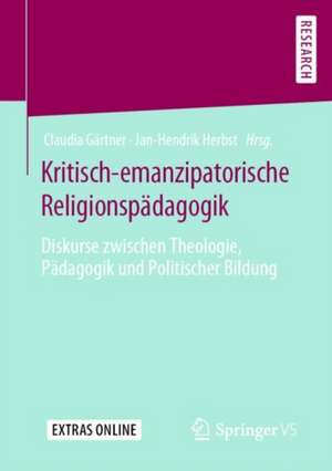 Kritisch-emanzipatorische Religionspädagogik: Diskurse zwischen Theologie, Pädagogik und Politischer Bildung de Claudia Gärtner