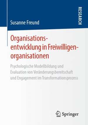 Organisationsentwicklung in Freiwilligenorganisationen: Psychologische Modellbildung und Evaluation von Veränderungsbereitschaft und Engagement im Transformationsprozess de Susanne Freund