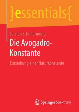 Die Avogadro-Konstante: Entstehung einer Naturkonstante de Torsten Schmiermund