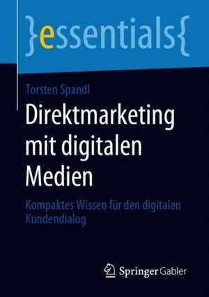 Direktmarketing mit digitalen Medien: Kompaktes Wissen für den digitalen Kundendialog de Torsten Spandl