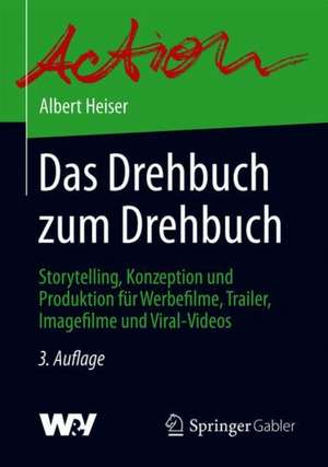 Das Drehbuch zum Drehbuch: Storytelling, Konzeption und Produktion für Werbefilme, Trailer, Imagefilme und Viral-Videos de Albert Heiser