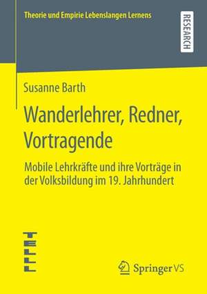 Wanderlehrer, Redner, Vortragende: Mobile Lehrkräfte und ihre Vorträge in der Volksbildung im 19. Jahrhundert de Susanne Barth