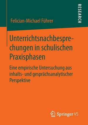 Unterrichtsnachbesprechungen in schulischen Praxisphasen: Eine empirische Untersuchung aus inhalts- und gesprächsanalytischer Perspektive de Felician-Michael Führer