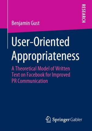 User-Oriented Appropriateness: A Theoretical Model of Written Text on Facebook for Improved PR Communication de Benjamin Gust