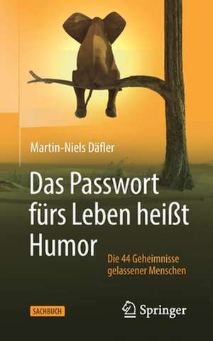 Das Passwort fürs Leben heißt Humor: Die 44 Geheimnisse gelassener Menschen de Martin-Niels Däfler