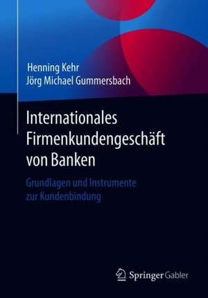 Internationales Firmenkundengeschäft von Banken: Grundlagen und Instrumente zur Kundenbindung de Henning Kehr