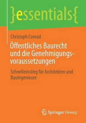 Öffentliches Baurecht und die Genehmigungsvoraussetzungen: Schnelleinstieg für Architekten und Bauingenieure de Christoph Conrad