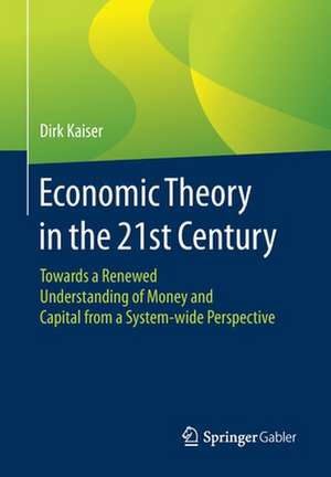 Economic Theory in the 21st Century: Towards a Renewed Understanding of Money and Capital from a System-wide Perspective de Dirk Kaiser