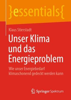 Unser Klima und das Energieproblem: Wie unser Energiebedarf klimaschonend gedeckt werden kann de Klaus Stierstadt