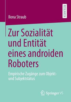 Zur Sozialität und Entität eines androiden Roboters: Empirische Zugänge zum Objekt- und Subjektstatus de Ilona Straub