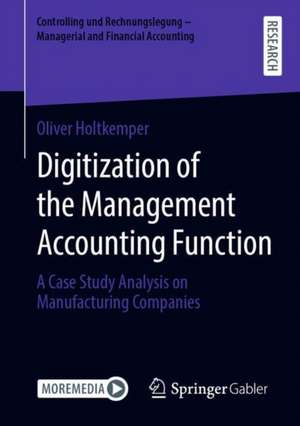 Digitization of the Management Accounting Function: A Case Study Analysis on Manufacturing Companies de Oliver Holtkemper