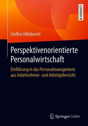 Perspektivenorientierte Personalwirtschaft: Einführung in das Personalmanagement aus Arbeitnehmer- und Arbeitgebersicht de Steffen Hillebrecht