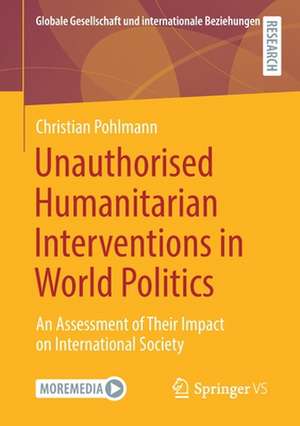 Unauthorised Humanitarian Interventions in World Politics: An Assessment of Their Impact on International Society de Christian Pohlmann