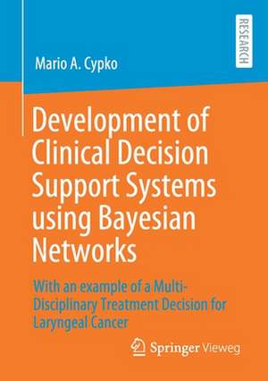 Development of Clinical Decision Support Systems using Bayesian Networks: With an example of a Multi-Disciplinary Treatment Decision for Laryngeal Cancer de Mario A. Cypko