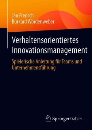 Verhaltensorientiertes Innovationsmanagement: Spielerische Anleitung für Teams und Unternehmensführung de Jan Frensch