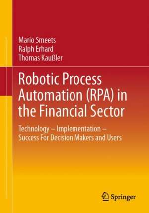 Robotic Process Automation (RPA) in the Financial Sector: Technology - Implementation - Success For Decision Makers and Users de Mario Smeets