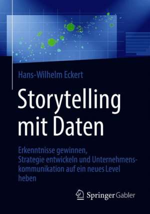 Storytelling mit Daten: Erkenntnisse gewinnen, Strategie entwickeln und Unternehmenskommunikation auf ein neues Level heben de Hans-Wilhelm Eckert