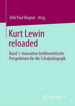 Kurt Lewin reloaded: Band 1: Innovative feldtheoretische Perspektiven für die Schulpädagogik de Dirk Paul Bogner