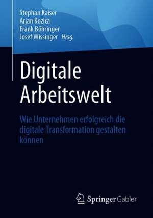 Digitale Arbeitswelt: Wie Unternehmen erfolgreich die digitale Transformation gestalten können de Stephan Kaiser