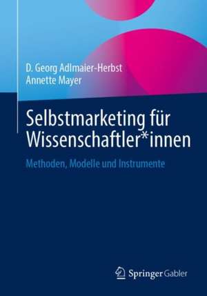 Selbstmarketing für Wissenschaftler*innen: Methoden, Modelle und Instrumente de D. Georg Adlmaier-Herbst