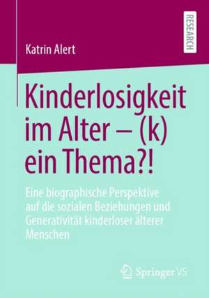 Kinderlosigkeit im Alter – (k)ein Thema?!: Eine biographische Perspektive auf die sozialen Beziehungen und Generativität kinderloser älterer Menschen de Katrin Alert