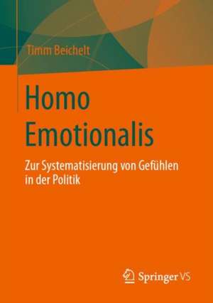 Homo Emotionalis: Zur Systematisierung von Gefühlen in der Politik de Timm Beichelt