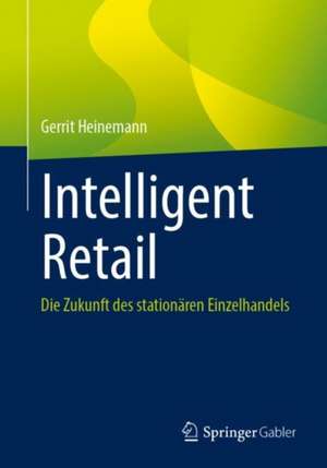 Intelligent Retail: Die Zukunft des stationären Einzelhandels de Gerrit Heinemann